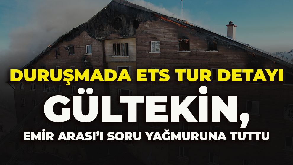 DURUŞMADA ETS TUR DETAYI: GÜLTEKİN, EMİR ARASI’I SORU YAĞMURUNA TUTTU