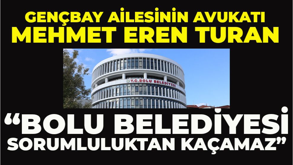 GENÇBAY AİLESİNİN AVUKATI; “BOLU BELEDİYESİ SORUMLULUKTAN KAÇAMAZ”  