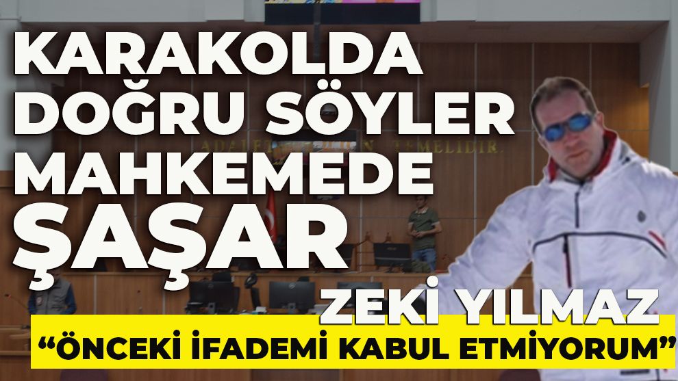 Karakolda doğru söyler mahkemede şaşar... Zeki Yılmaz: 