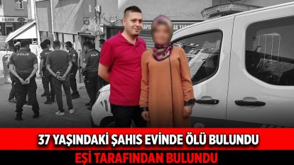 37 yaşındaki şahıs evinde ölü bulundu