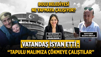 Bolu Belediyesi ne yapmaya çalışıyor? Vatandaş isyan etti : “Tapulu malımıza çökmeye çalıştılar”