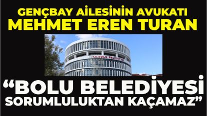 GENÇBAY AİLESİNİN AVUKATI; “BOLU BELEDİYESİ SORUMLULUKTAN KAÇAMAZ”  "BOLU BELEDİYESİ YANGIN RAPORUNDAN SORUMLUDUR"