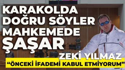 Karakolda doğru söyler mahkemede şaşar... Zeki Yılmaz: "Önceki ifademi kabul etmiyorum"