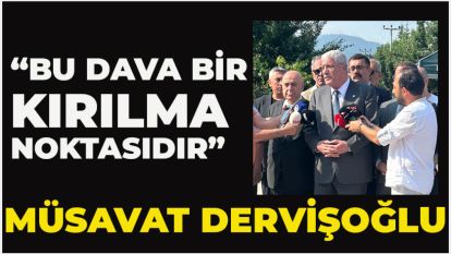 Müsavat Dervişoğlu: “Bu dava bir kırılma noktasıdır”