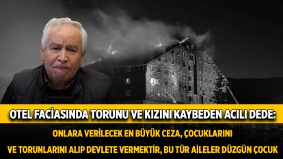Otel faciasında torunu ve kızını kaybeden acılı dede: Onlara verilecek en büyük ceza, çocuklarını ve torunlarını alıp devlete vermektir, bu tür aileler düzgün çocuk yetiştiremez"