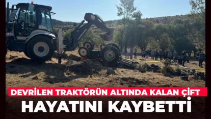 Tarlada devrilen traktörün altında kalan çift hayatını kaybetti