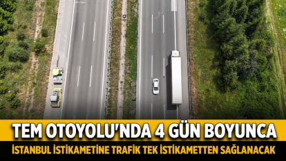 TEM Otoyolu'nda 4 gün boyunca İstanbul istikametine trafik tek istikametten sağlanacak