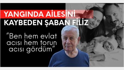 Yangında ailesini kaybeden Şaban Filiz, “Ben hem evlat acısı hem torun acısı gördüm”
