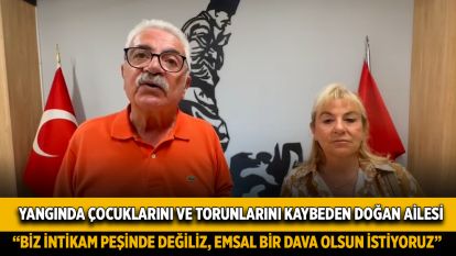 Yangında çocuklarını ve torunlarını kaybeden Doğan Ailesi: Biz intikam peşinde değiliz…. Emsal bir dava olsun istiyoruz