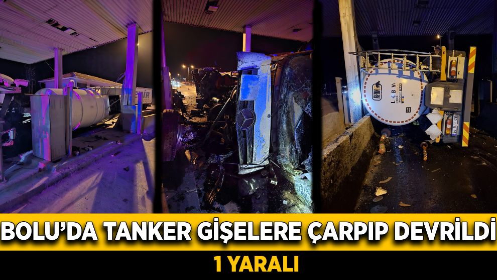 Bolu’da tanker gişelere çarpıp devrildi: 1 yaralı