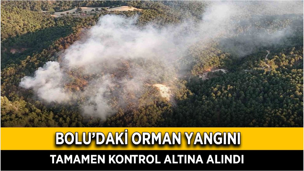 Bolu’daki orman yangını tamamen kontrol altına alındı