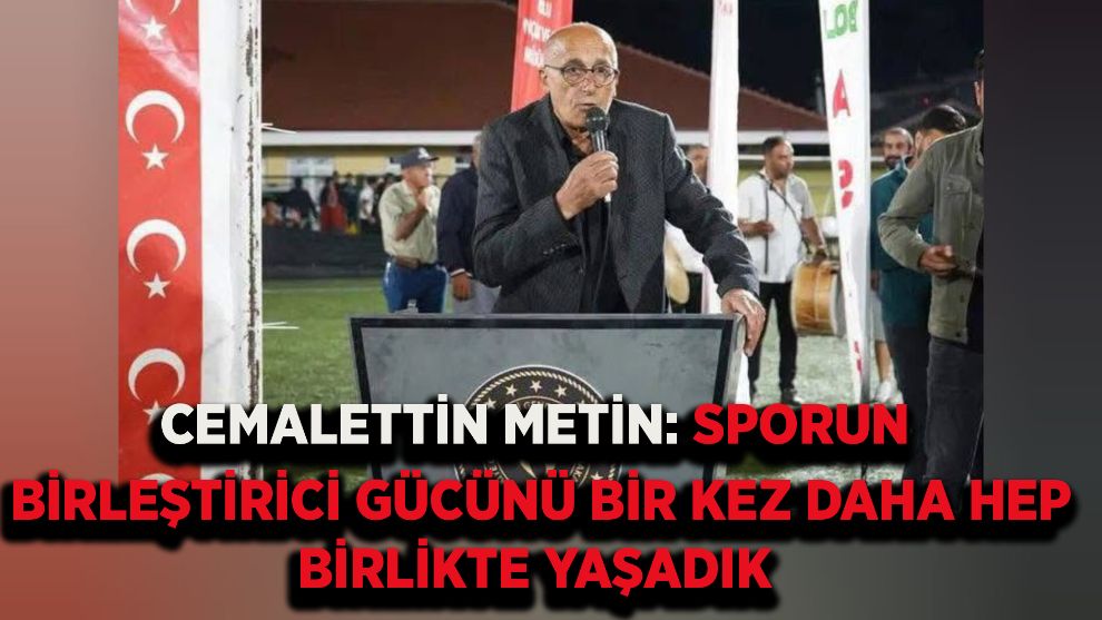Cemalettin Metin: Sporun birleştirici gücünü bir kez daha hep birlikte yaşadık