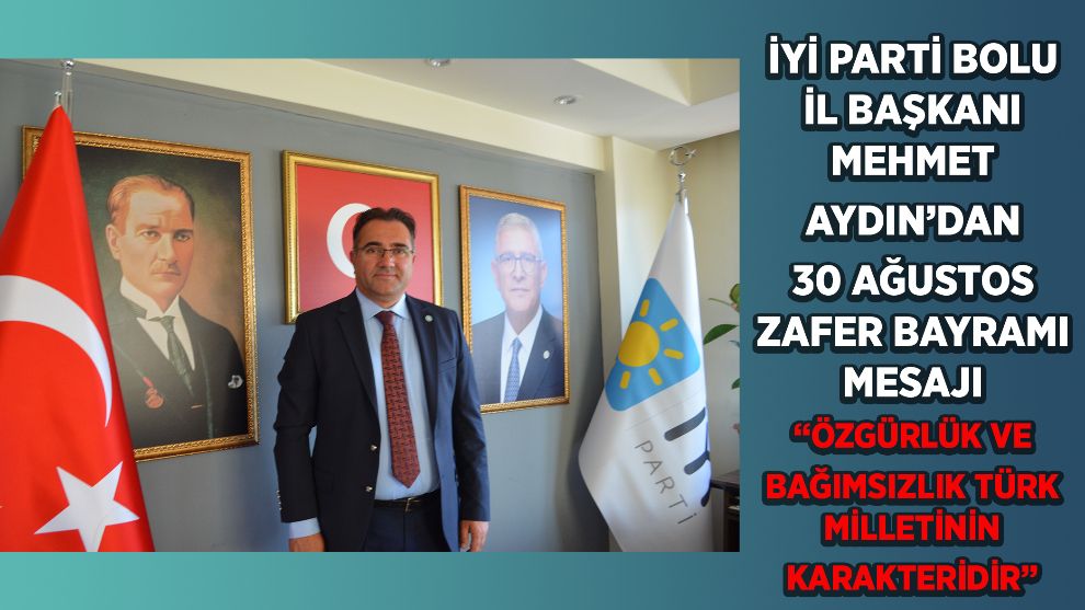 İYİ PARTİ BOLU İL BAŞKANI MEHMET AYDIN'DAN 30 AĞUSTOS ZAFER BAYRAMI MESAJI  “ÖZGÜRLÜK VE BAĞIMSIZLIK TÜRK MİLLETİNİN KARAKTERİDİR”