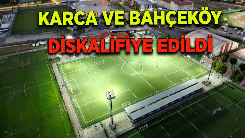 KARCA VE BAHÇEKÖY DİSKALİFİYE EDİLDİ