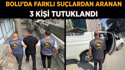 Bolu'da farklı suçlardan aranan 3 kişi tutuklandı