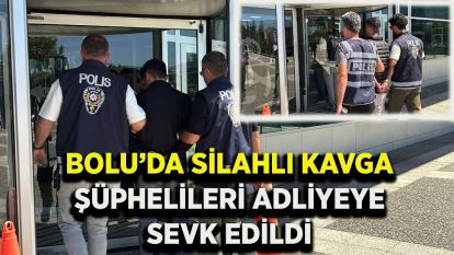 Bolu'da silahlı kavga şüphelileri adliyeye sevk edildi