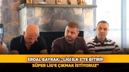 Erdal Bayrak: "Ligi ilk 3'te bitirip Süper Lig'e çıkmak istiyoruz"