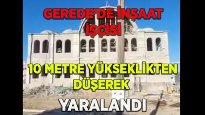 GEREDE'DE İNŞAAT İŞÇİSİ 10 METRE YÜKSEKLİKTEN DÜŞEREK YARALANDI