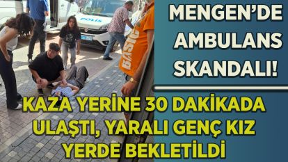 MENGEN'DE AMBULANS SKANDALI! KAZA YERİNE 30 DAKİKADA ULAŞTI, YARALI GENÇ KIZ YERDE BEKLETİLDİ