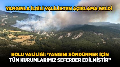 Yangınla ilgili valilikten açıklama geldi...Bolu Valiliği: ‘Yangını söndürmek için tüm kurumlarımız seferber edilmiştir