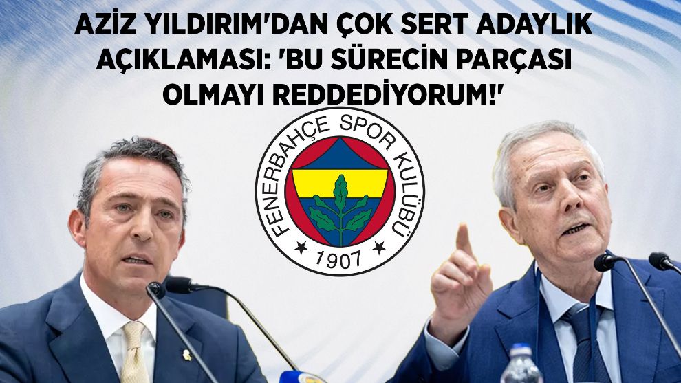 Aziz Yıldırım'dan çok sert adaylık açıklaması: 'Bu sürecin parçası olmayı reddediyorum!'