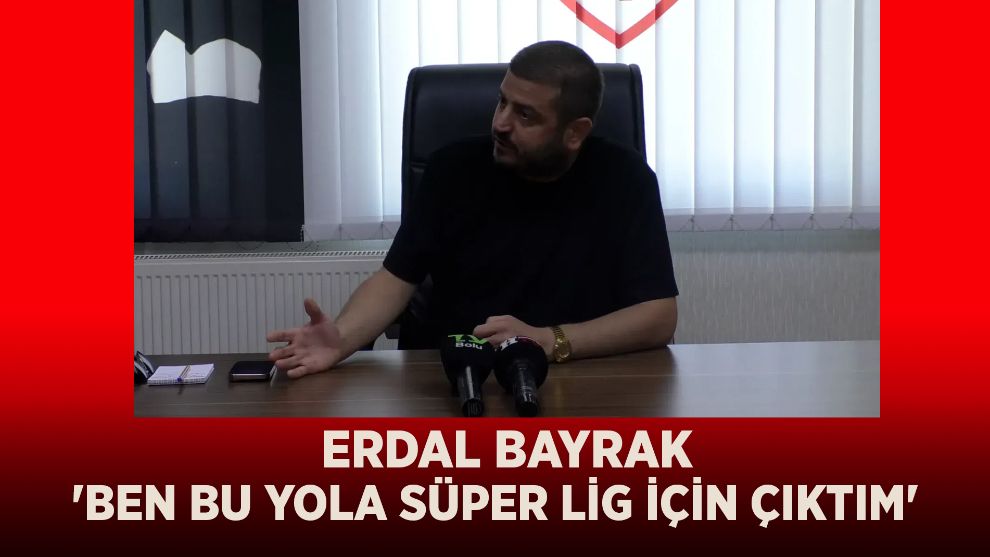 Erdal Bayrak, 'Ben bu yola Süper Lig için çıktım'