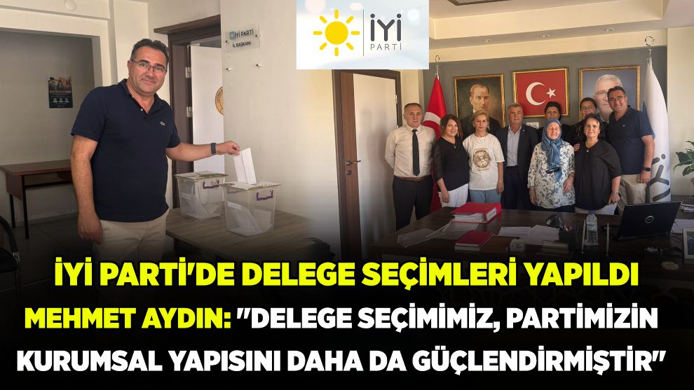 İYİ PARTİ'DE DELEGE SEÇİMLERİ YAPILDI... Mehmet Aydın: 