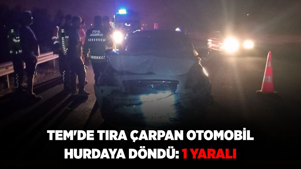 TEM'de tıra çarpan otomobil hurdaya döndü: 1 yaralı