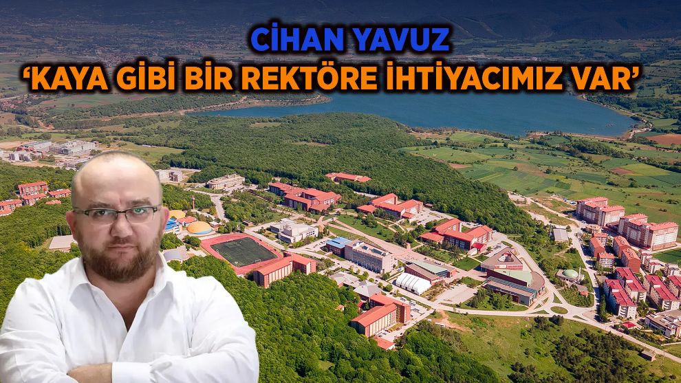 YAVUZ: 'KAYA GİBİ BİR REKTÖRE İHTİYACIMIZ VAR'