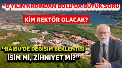 “8 Yılın Ardından Bolu'da Büyük Soru: Kim Rektör Olacak?”  “BAİBÜ'de Değişim Beklentisi: İsim mi, Zihniyet mi?”