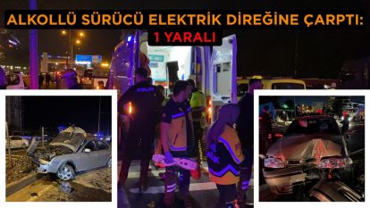 Alkollü sürücü elektrik direğine çarptı: 1 yaralı