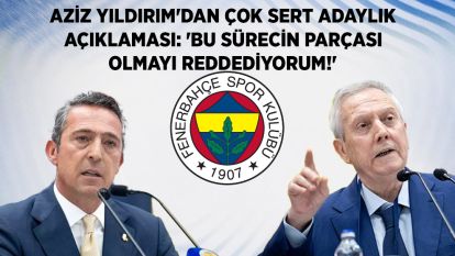 Aziz Yıldırım'dan çok sert adaylık açıklaması: 'Bu sürecin parçası olmayı reddediyorum!'