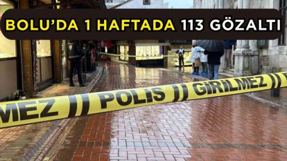Bolu'da 1 haftada 113 gözaltı