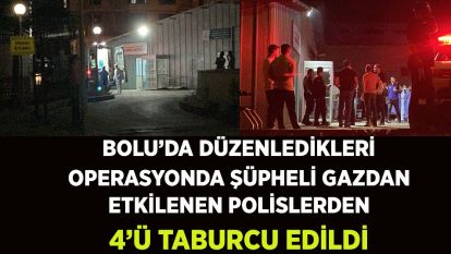 Bolu'da düzenledikleri operasyonda şüpheli gazdan etkilenen polislerden 4'ü taburcu edildi