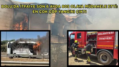 Bolu'da itfaiye son 6 ayda 805 olaya müdahale etti: En çok çöp yangını çıktı