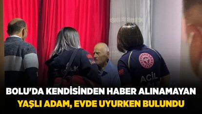 Bolu'da kendisinden haber alınamayan yaşlı adam, evde uyurken bulundu
