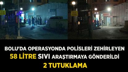 Bolu'da operasyonda polisleri zehirleyen 58 litre sıvı araştırmaya gönderildi: 2 tutuklama