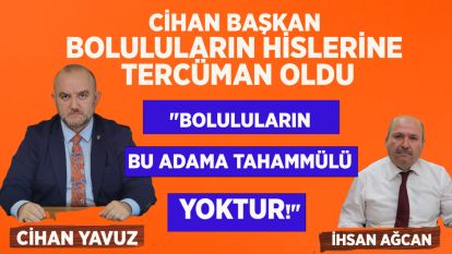 CİHAN BAŞKAN BOLULULARIN HİSLERİNE TERCÜMAN OLDU.... 