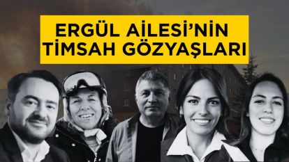 ERGÜL AİLESİ'NİN TİMSAH GÖZYAŞLARI