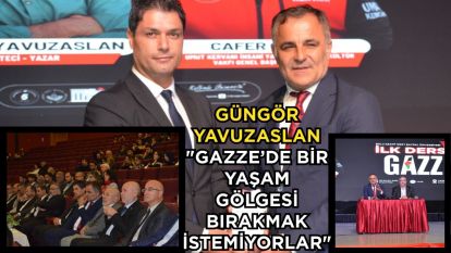 Güngör Yavuzaslan; "Gazze'de bir yaşam gölgesi bırakmak istemiyorlar"