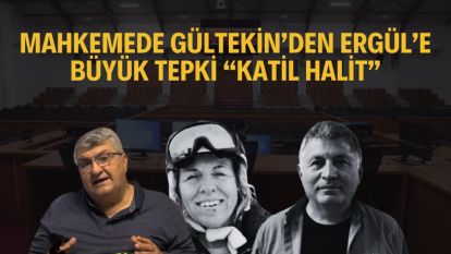 MAHKEMEDE GÜLTEKİN'DEN ERGÜL'E BÜYÜK TEPKİ “KATİL HALİT”