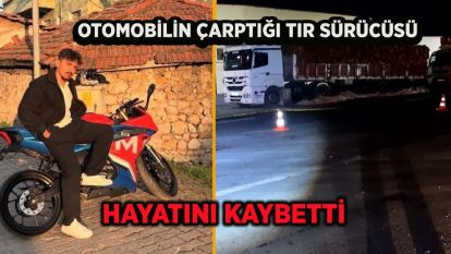 Otomobilin çarptığı tır sürücüsü hayatını kaybetti