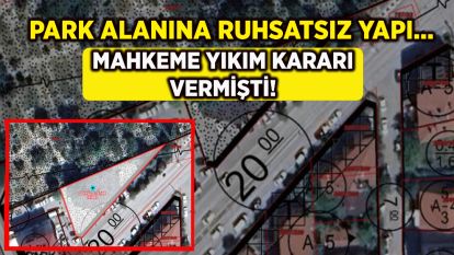 PARK ALANINA RUHSATSIZ YAPI... MAHKEME YIKIM KARARI VERMİŞTİ!