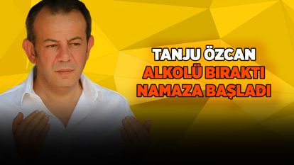 Tanju Özcan alkolü bıraktı, namaza başladı