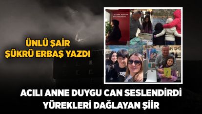 ÜNLÜ ŞAİR ŞÜKRÜ ERBAŞ YAZDI... ACILI ANNE DUYGU CAN SESLENDİRDİ... Yürekleri dağlayan şiir