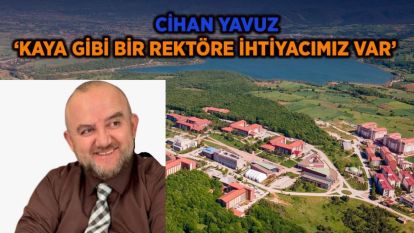 YAVUZ: 'KAYA GİBİ BİR REKTÖRE İHTİYACIMIZ VAR'