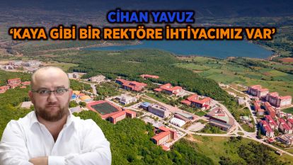 YAVUZ: 'KAYA GİBİ BİR REKTÖRE İHTİYACIMIZ VAR'