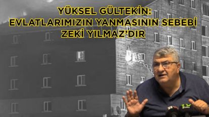 Yüksel Gültekin: Evlatlarımızın yanmasının sebebi Zeki Yılmaz'dır