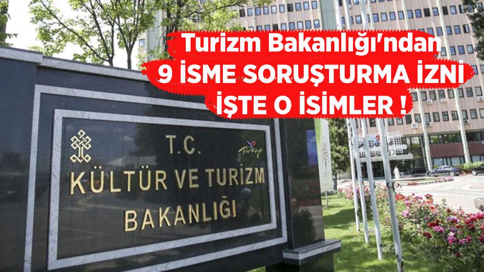 Turizm Bakanlığı'ndan 9 isme soruşturma izni: İŞTE O İSİMLER !
