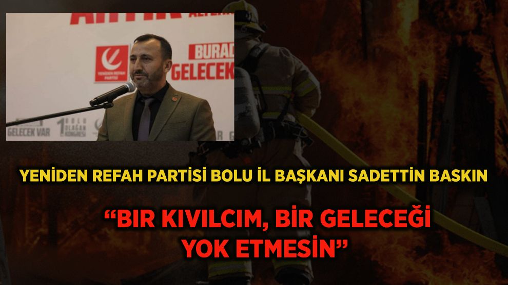 Yeniden Refah Partisi Bolu İl Başkanı Sadettin Baskın: “Bir Kıvılcım, Bir Geleceği Yok Etmesin”